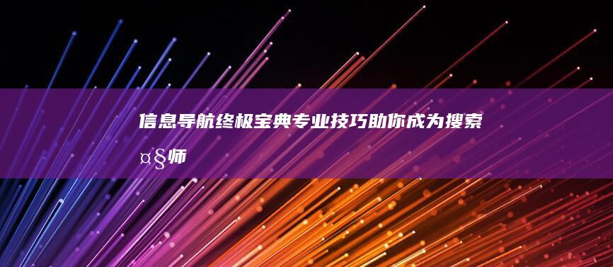 信息导航终极宝典：专业技巧助你成为搜索大师 (信息导航终极版怎么样)