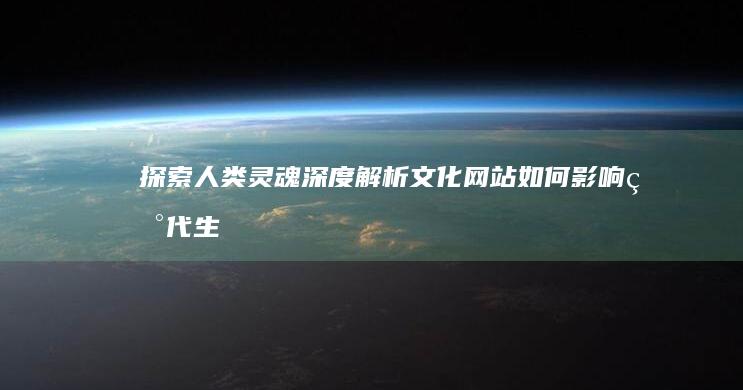 探索人类灵魂：深度解析文化网站如何影响现代生活 (探索人类灵魂之路)